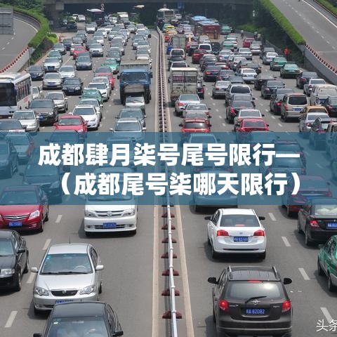 成都肆月柒号尾号限行—（成都尾号柒哪天限行）
