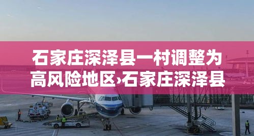 石家庄深泽县一村调整为高风险地区›石家庄深泽县具体小区地址位置图 石家庄深泽县一村调整为高风险地区›石家庄深泽县具体小区地址位置图